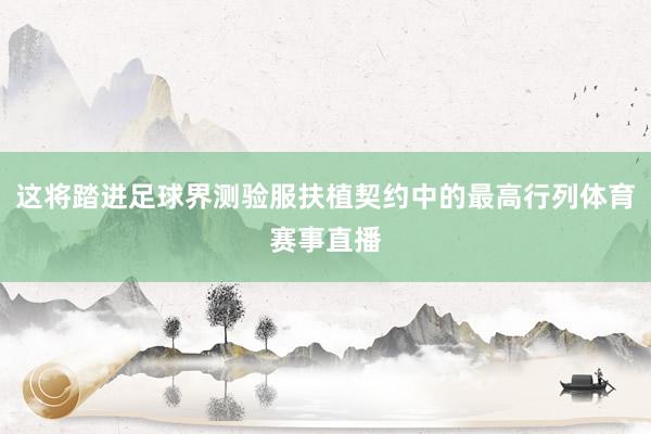 这将踏进足球界测验服扶植契约中的最高行列体育赛事直播