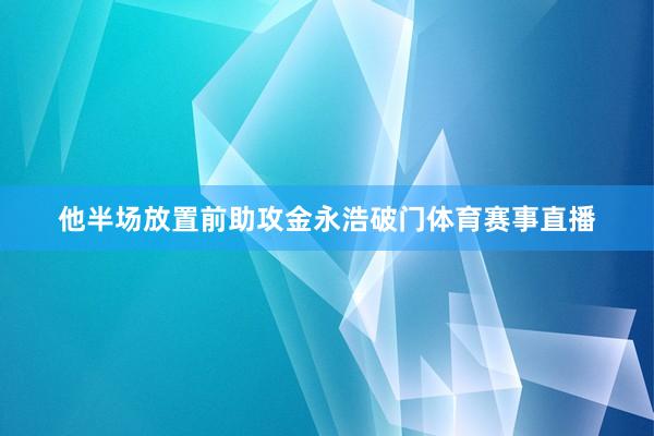 他半场放置前助攻金永浩破门体育赛事直播
