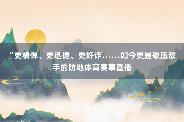 “更精悍、更迅捷、更奸诈……如今更是碾压敌手的防地体育赛事直播