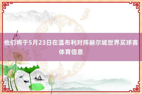 他们将于5月23日在温布利对阵赫尔城世界买球赛体育信息