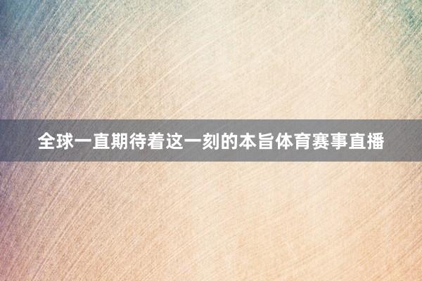 全球一直期待着这一刻的本旨体育赛事直播