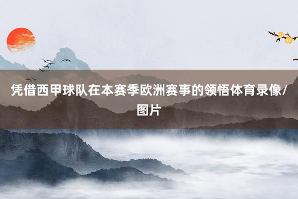 凭借西甲球队在本赛季欧洲赛事的领悟体育录像/图片