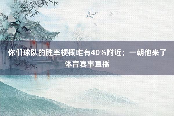 你们球队的胜率梗概唯有40%附近；一朝他来了体育赛事直播