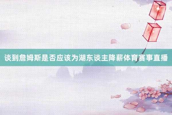 谈到詹姆斯是否应该为湖东谈主降薪体育赛事直播