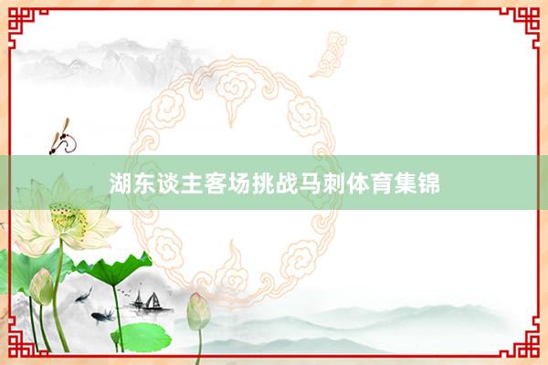 湖东谈主客场挑战马刺体育集锦