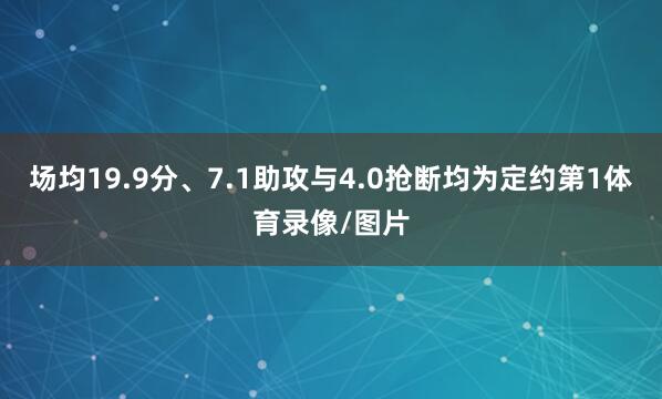 场均19.9分、7.1助攻与4.0抢断均为定约第1体育录像/图片