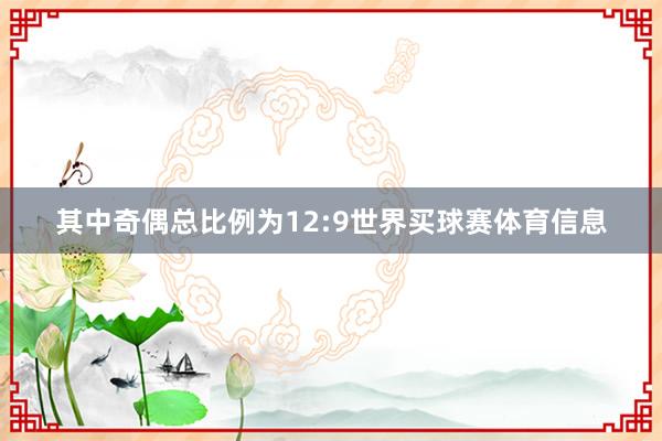 其中奇偶总比例为12:9世界买球赛体育信息