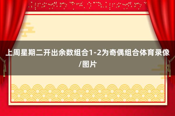 上周星期二开出余数组合1-2为奇偶组合体育录像/图片