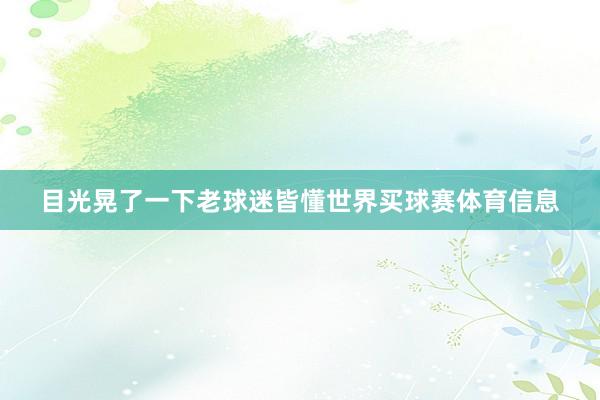 目光晃了一下老球迷皆懂世界买球赛体育信息