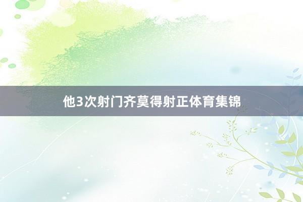 他3次射门齐莫得射正体育集锦