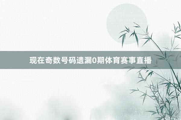 现在奇数号码遗漏0期体育赛事直播