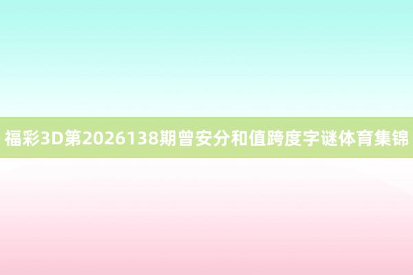 福彩3D第2026138期曾安分和值跨度字谜体育集锦