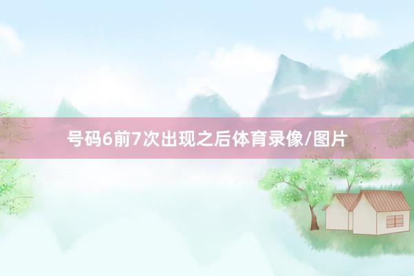 号码6前7次出现之后体育录像/图片