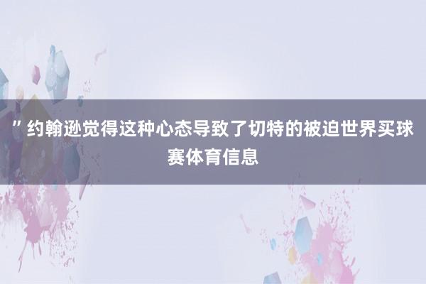 ”约翰逊觉得这种心态导致了切特的被迫世界买球赛体育信息