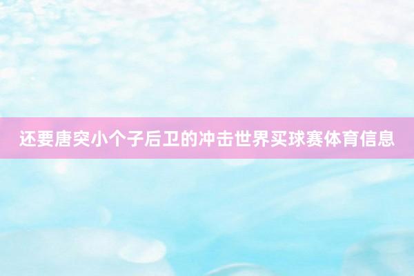 还要唐突小个子后卫的冲击世界买球赛体育信息