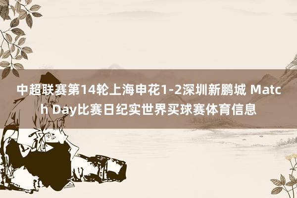 中超联赛第14轮上海申花1-2深圳新鹏城 Match Day比赛日纪实世界买球赛体育信息