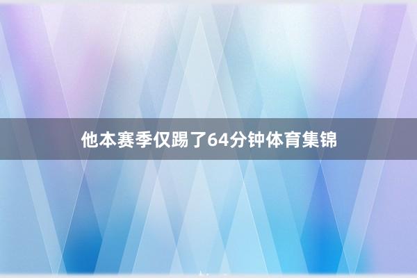 他本赛季仅踢了64分钟体育集锦