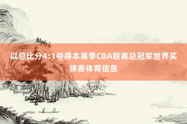 以总比分4:1夺得本赛季CBA联赛总冠军世界买球赛体育信息