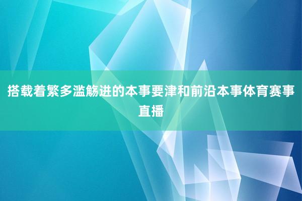 搭载着繁多滥觞进的本事要津和前沿本事体育赛事直播