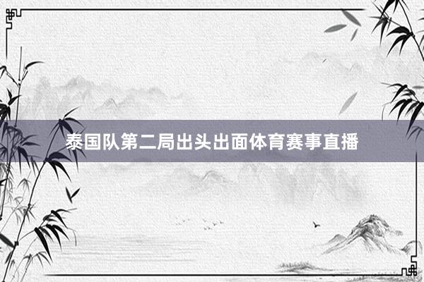 泰国队第二局出头出面体育赛事直播
