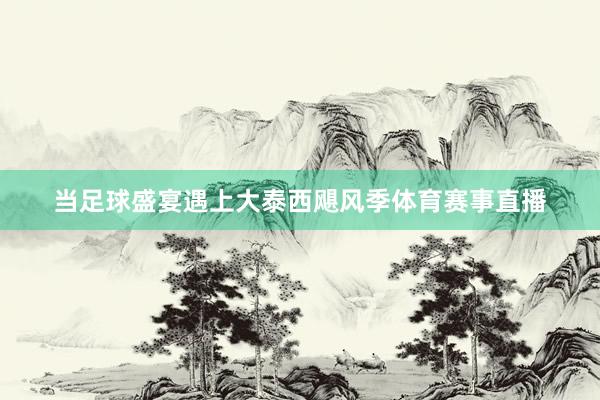当足球盛宴遇上大泰西飓风季体育赛事直播