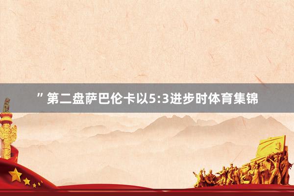 ”第二盘萨巴伦卡以5:3进步时体育集锦