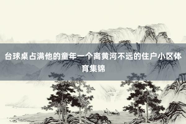 台球桌占满他的童年一个离黄河不远的住户小区体育集锦