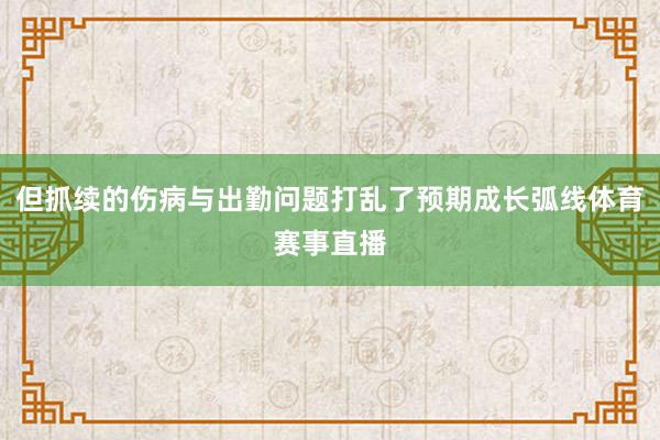 但抓续的伤病与出勤问题打乱了预期成长弧线体育赛事直播