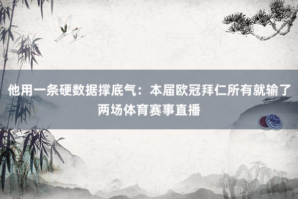 他用一条硬数据撑底气：本届欧冠拜仁所有就输了两场体育赛事直播