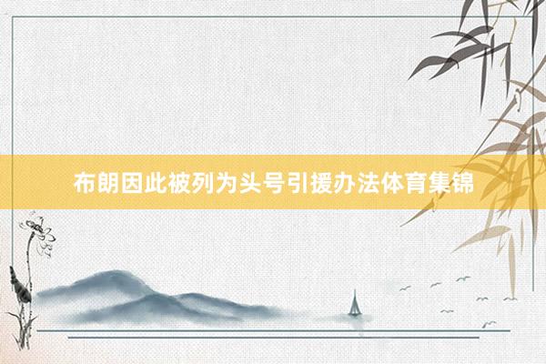 布朗因此被列为头号引援办法体育集锦