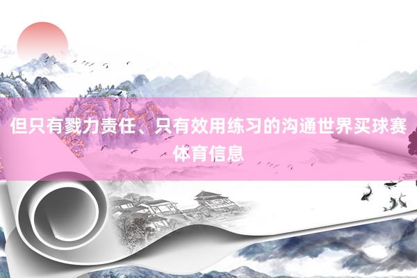 但只有戮力责任、只有效用练习的沟通世界买球赛体育信息
